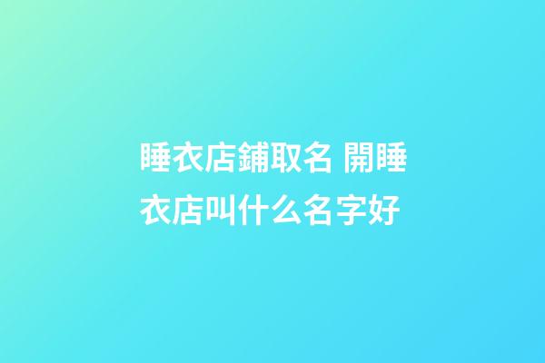 睡衣店鋪取名 開睡衣店叫什么名字好-第1張-店鋪起名-玄機(jī)派